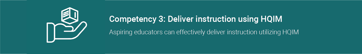 Competency 3: Deliver instruction using HQIM. Aspiring educators can effectively deliver instruction utilizing HQIM